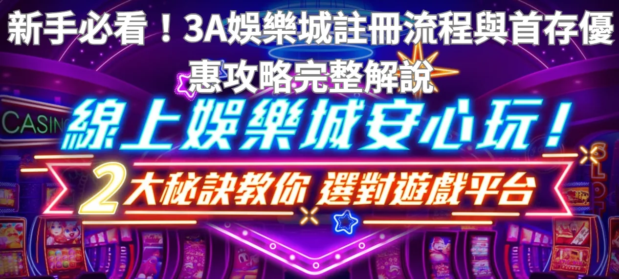 新手必看！3A娛樂城註冊流程與首存優惠攻略完整解說